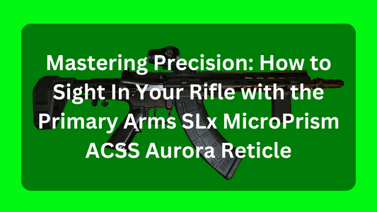 Mastering Precision: How to Sight In Your Rifle with the Primary Arms SLx MicroPrism ACSS Aurora Reticle - Trace Armory Group